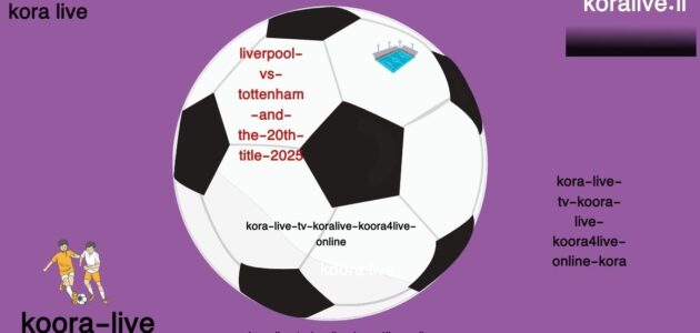 ليفربول أمام توتنهام تفاصيل الفريق واللقب العشرون 2025